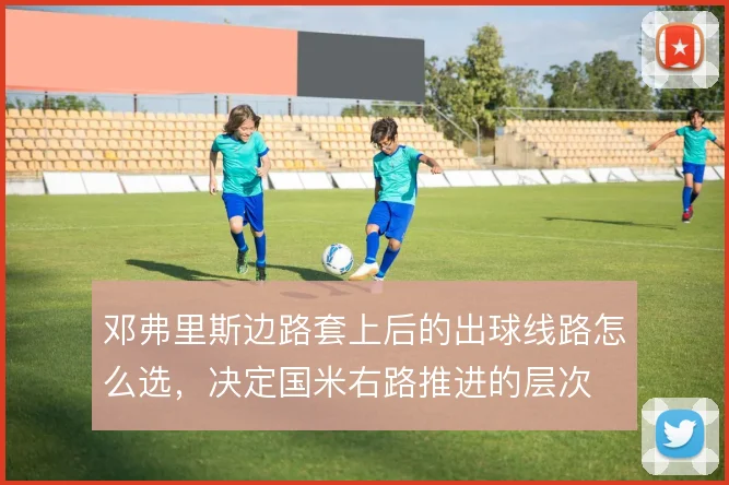 邓弗里斯边路套上后的出球线路怎么选，决定国米右路推进的层次