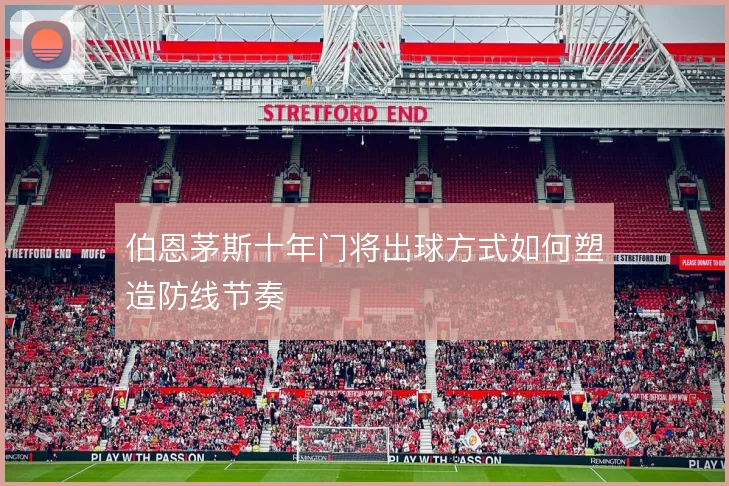 伯恩茅斯十年门将出球方式如何塑造防线节奏