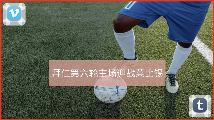 拜仁第六轮主场迎战莱比锡