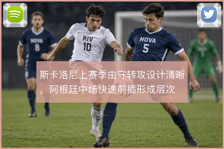 斯卡洛尼上赛季由守转攻设计清晰,阿根廷中场快速前插形成层次