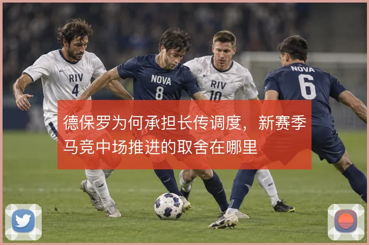 德保罗为何承担长传调度，新赛季马竞中场推进的取舍在哪里