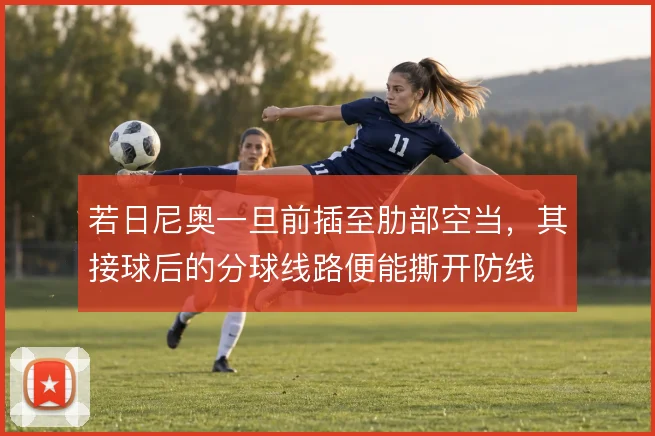若日尼奥一旦前插至肋部空当,其接球后的分球线路便能撕开防线