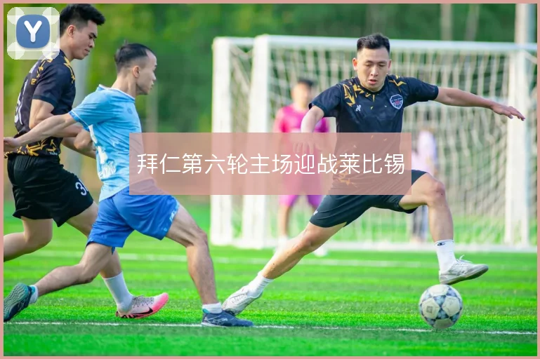 拜仁第六轮主场迎战莱比锡