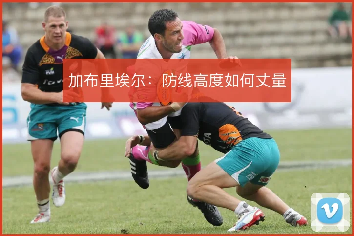 加布里埃尔：防线高度如何丈量