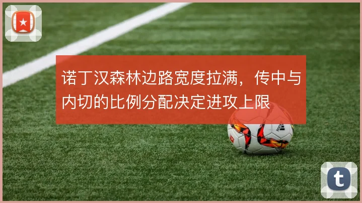 诺丁汉森林边路宽度拉满，传中与内切的比例分配决定进攻上限