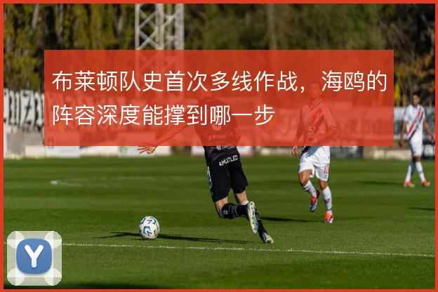 布莱顿队史首次多线作战，海鸥的阵容深度能撑到哪一步