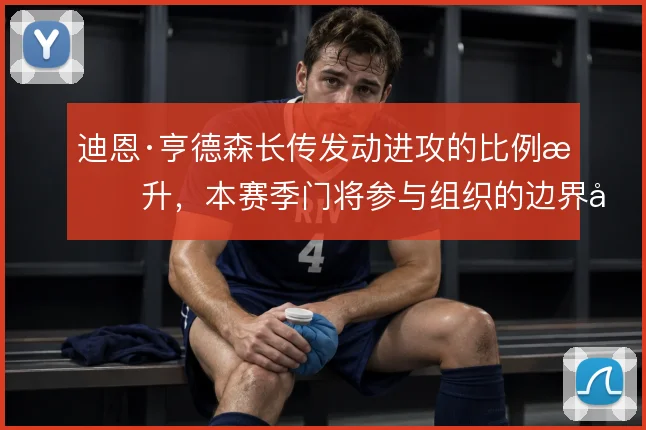 迪恩·亨德森长传发动进攻的比例提升，本赛季门将参与组织的边界在哪