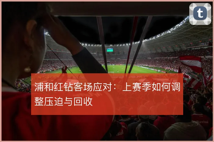 浦和红钻客场应对：上赛季如何调整压迫与回收