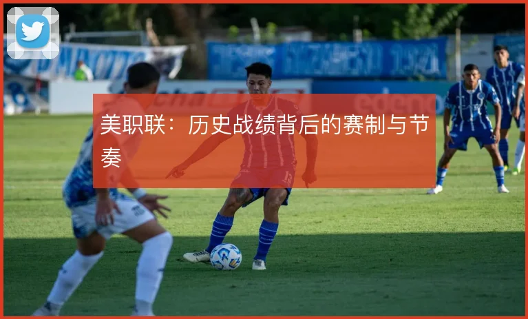 美职联：历史战绩背后的赛制与节奏