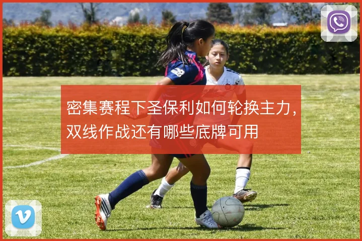 密集赛程下圣保利如何轮换主力，双线作战还有哪些底牌可用