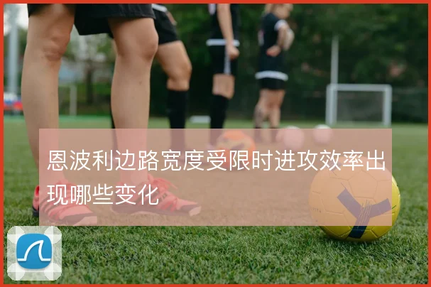 恩波利边路宽度受限时进攻效率出现哪些变化