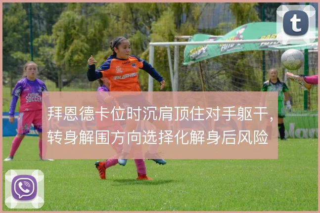 拜恩德卡位时沉肩顶住对手躯干，转身解围方向选择化解身后风险