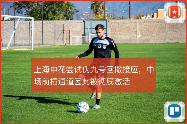 上海申花尝试伪九号回撤接应,中场前插通道因此被彻底激活