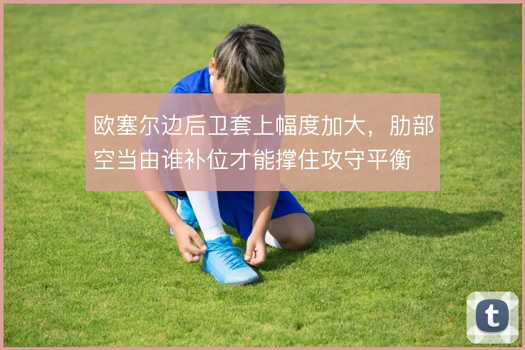 欧塞尔边后卫套上幅度加大，肋部空当由谁补位才能撑住攻守平衡