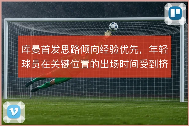 库曼首发思路倾向经验优先，年轻球员在关键位置的出场时间受到挤压