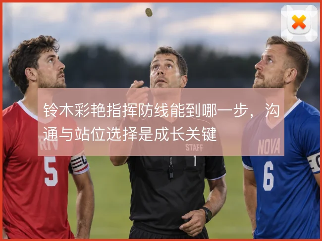 铃木彩艳指挥防线能到哪一步，沟通与站位选择是成长关键