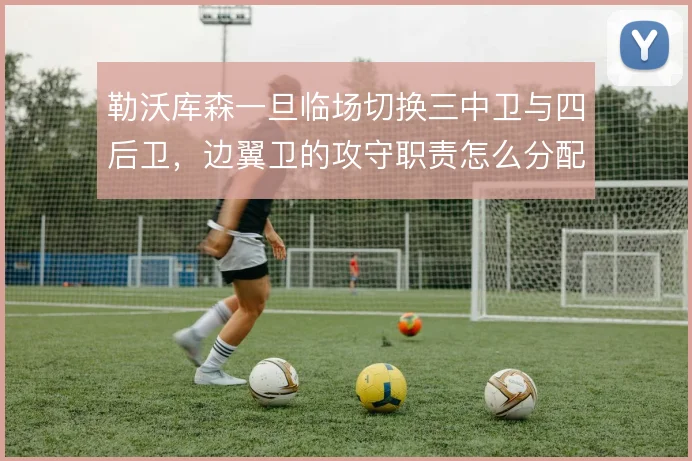 勒沃库森一旦临场切换三中卫与四后卫,边翼卫的攻守职责怎么分配