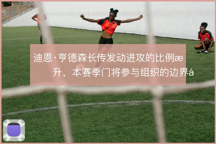 迪恩·亨德森长传发动进攻的比例提升，本赛季门将参与组织的边界在哪