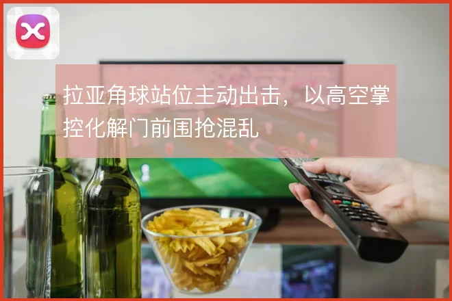 拉亚角球站位主动出击，以高空掌控化解门前围抢混乱