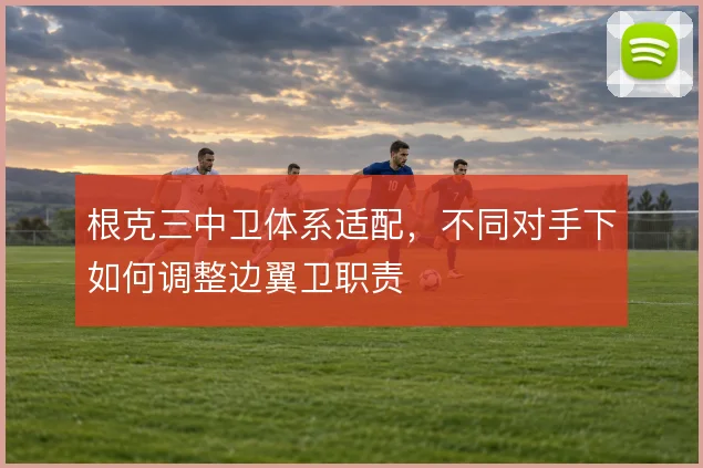 根克三中卫体系适配,不同对手下如何调整边翼卫职责