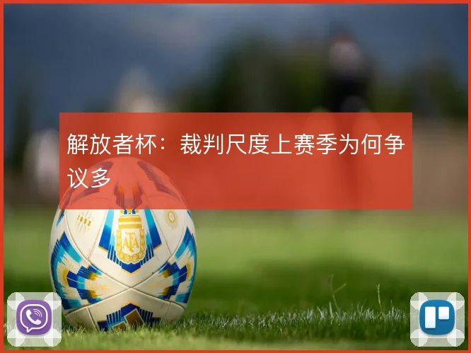 解放者杯：裁判尺度上赛季为何争议多