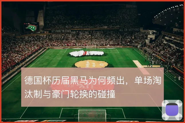 德国杯历届黑马为何频出,单场淘汰制与豪门轮换的碰撞