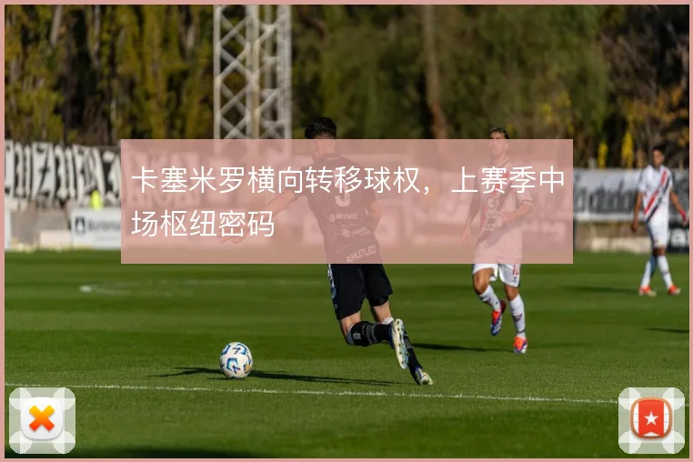 卡塞米罗横向转移球权，上赛季中场枢纽密码