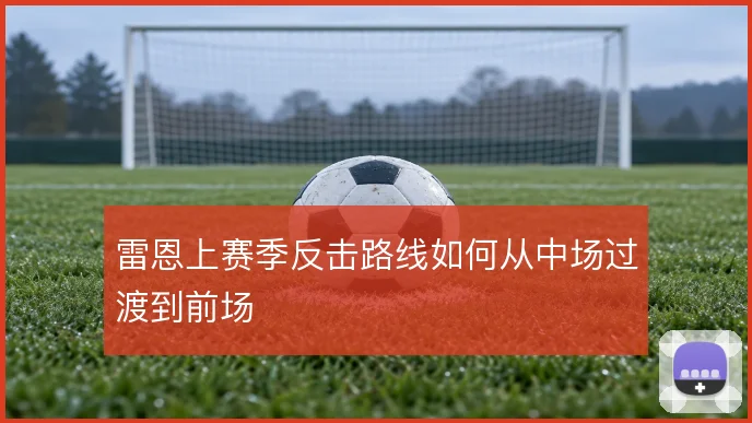 雷恩上赛季反击路线如何从中场过渡到前场