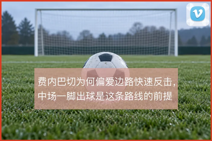 费内巴切为何偏爱边路快速反击，中场一脚出球是这条路线的前提