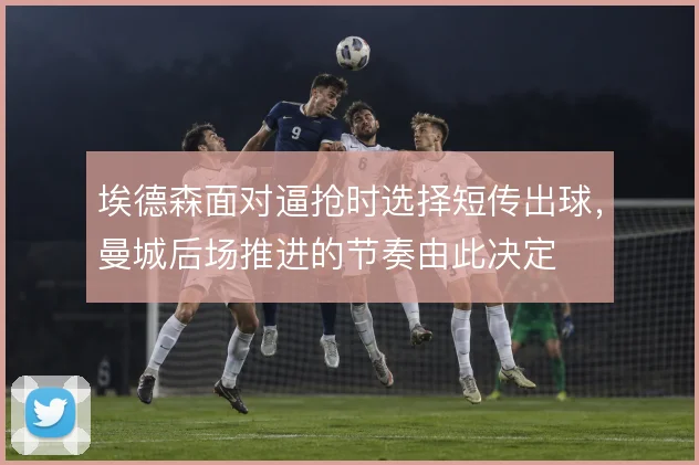 埃德森面对逼抢时选择短传出球，曼城后场推进的节奏由此决定