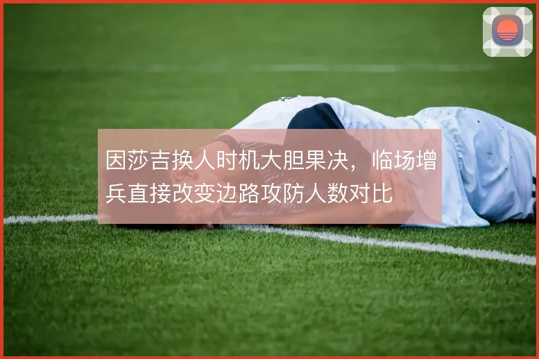 因莎吉换人时机大胆果决,临场增兵直接改变边路攻防人数对比
