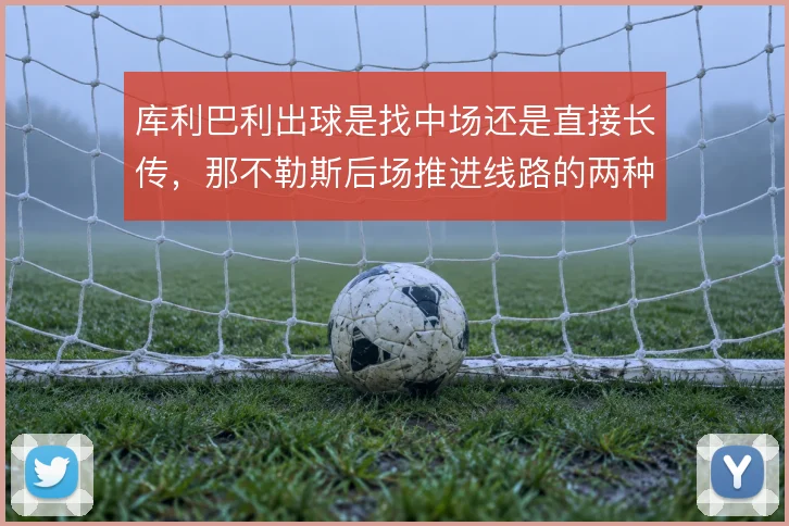 库利巴利出球是找中场还是直接长传,那不勒斯后场推进线路的两种选择