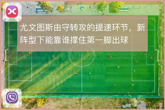 尤文图斯由守转攻的提速环节,新阵型下能靠谁撑住第一脚出球