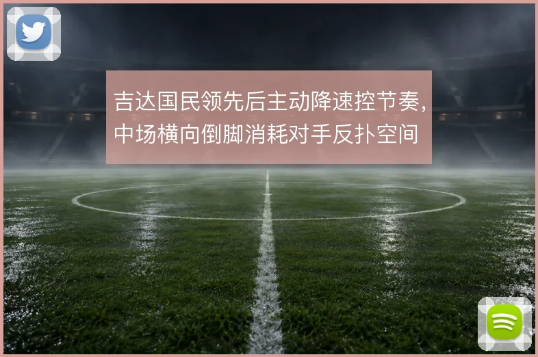 吉达国民领先后主动降速控节奏，中场横向倒脚消耗对手反扑空间