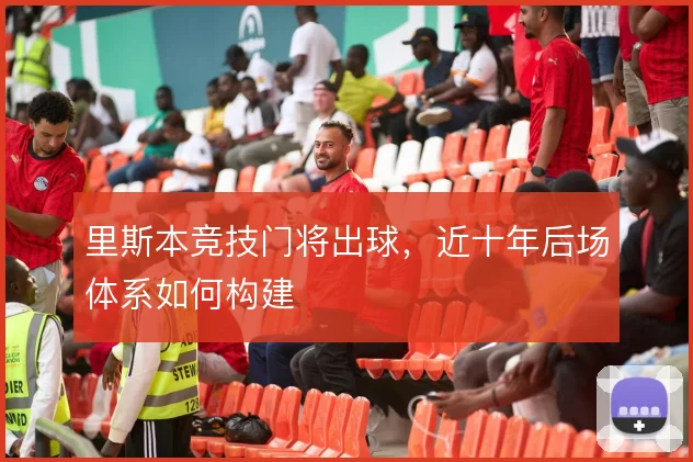 里斯本竞技门将出球，近十年后场体系如何构建