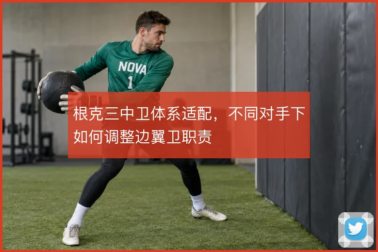 根克三中卫体系适配，不同对手下如何调整边翼卫职责