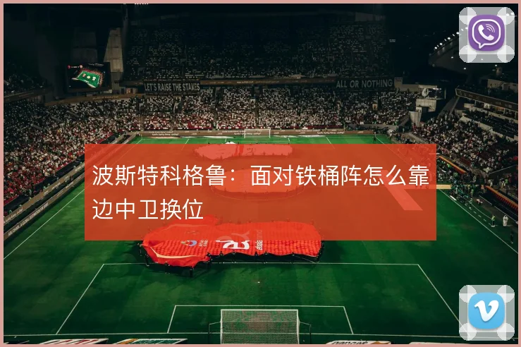 波斯特科格鲁：面对铁桶阵怎么靠边中卫换位
