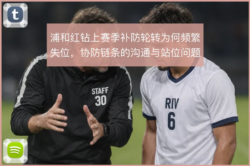 浦和红钻上赛季补防轮转为何频繁失位，协防链条的沟通与站位问题