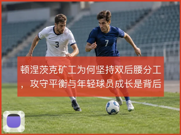 顿涅茨克矿工为何坚持双后腰分工,攻守平衡与年轻球员成长是背后逻辑