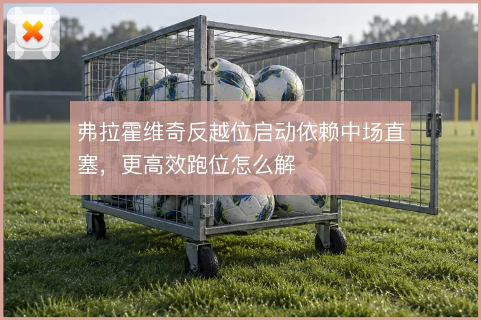 弗拉霍维奇反越位启动依赖中场直塞，更高效跑位怎么解