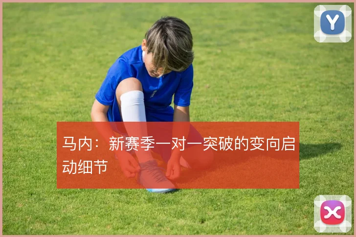 马内：新赛季一对一突破的变向启动细节