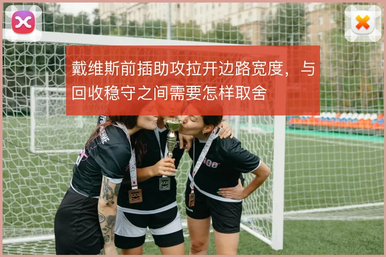 戴维斯前插助攻拉开边路宽度,与回收稳守之间需要怎样取舍