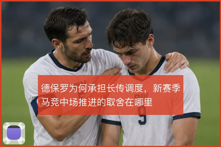 德保罗为何承担长传调度,新赛季马竞中场推进的取舍在哪里