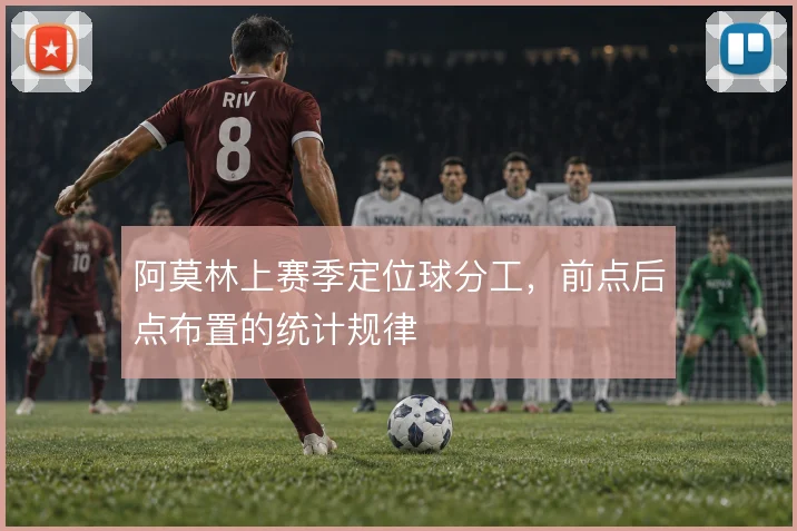 阿莫林上赛季定位球分工，前点后点布置的统计规律