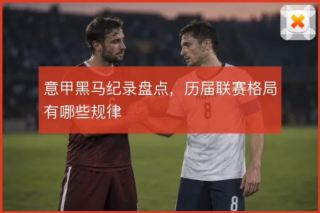 意甲黑马纪录盘点，历届联赛格局有哪些规律