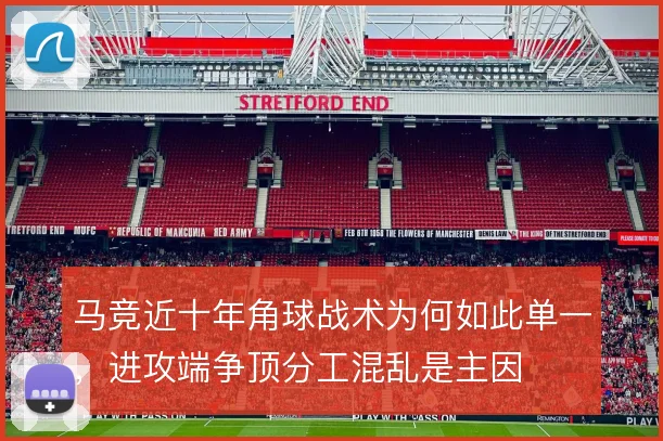 马竞近十年角球战术为何如此单一,进攻端争顶分工混乱是主因