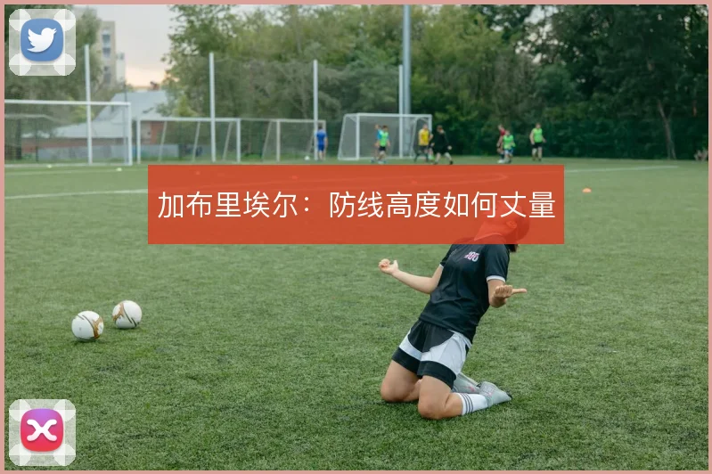 加布里埃尔：防线高度如何丈量