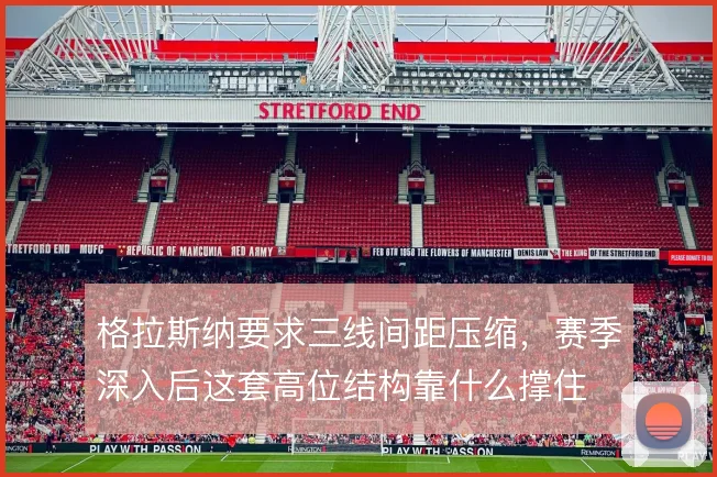 格拉斯纳要求三线间距压缩，赛季深入后这套高位结构靠什么撑住