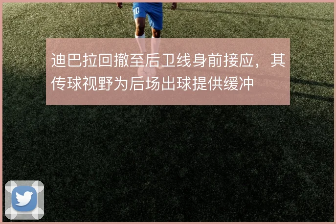 迪巴拉回撤至后卫线身前接应，其传球视野为后场出球提供缓冲