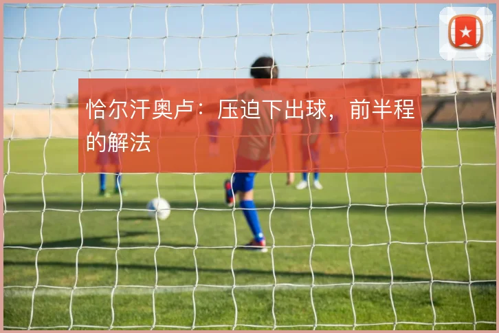 恰尔汗奥卢：压迫下出球，前半程的解法